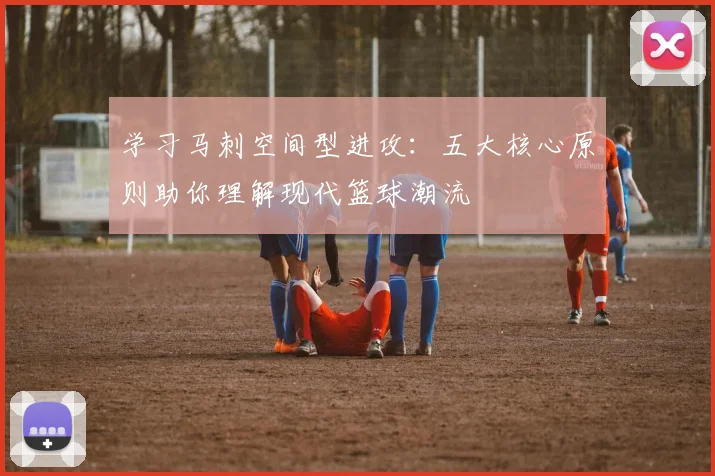 学习马刺空间型进攻：五大核心原则助你理解现代篮球潮流