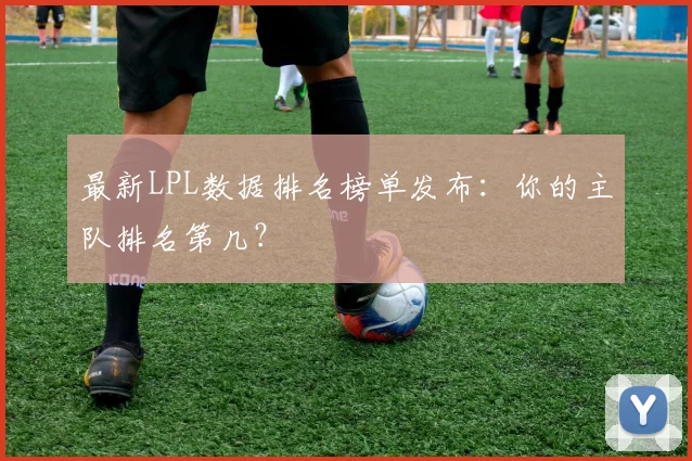 最新LPL数据排名榜单发布：你的主队排名第几？