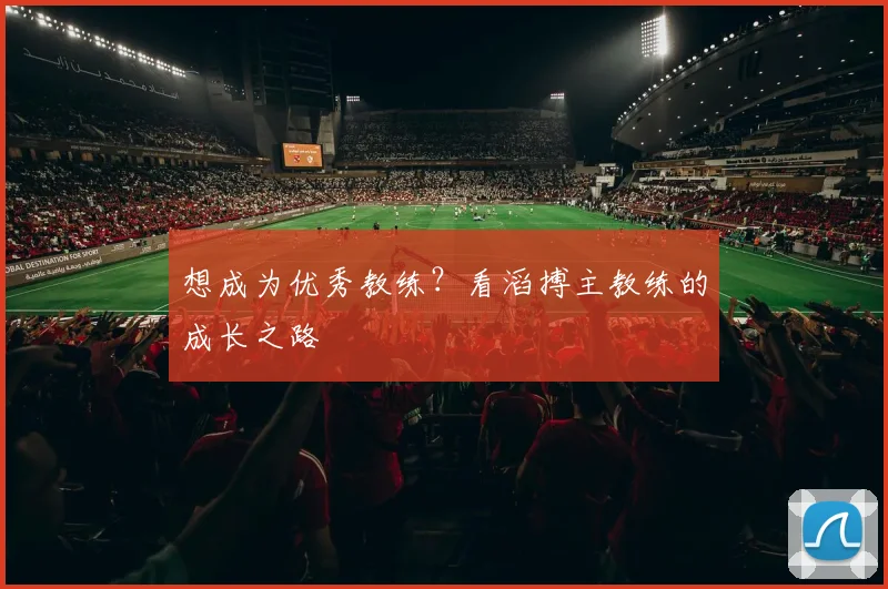 想成为优秀教练？看滔搏主教练的成长之路
