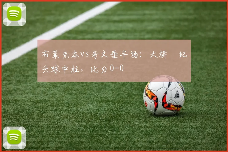布莱克本vs考文垂半场：大桥祐纪头球中柱，比分0-0
