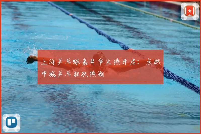 上海乒乓球嘉年华火热开启:点燃申城乒乓狂欢热潮