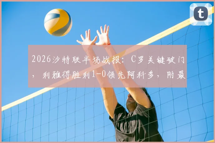 2026沙特联半场战报：C罗关键破门，利雅得胜利1-0领先阿科多，附最新积分榜排名与全场回放指南