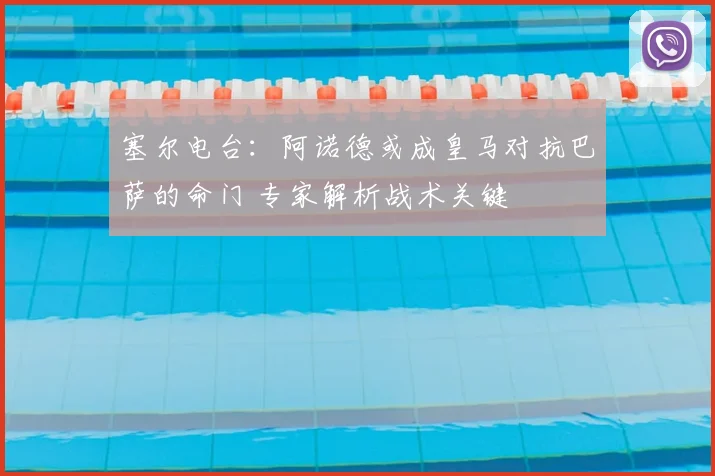塞尔电台:阿诺德或成皇马对抗巴萨的命门 专家解析战术关键
