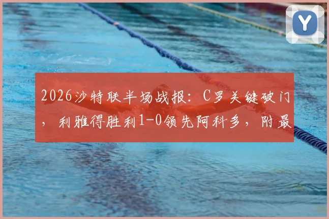 2026沙特联半场战报：C罗关键破门，利雅得胜利1-0领先阿科多，附最新积分榜排名与全场回放指南