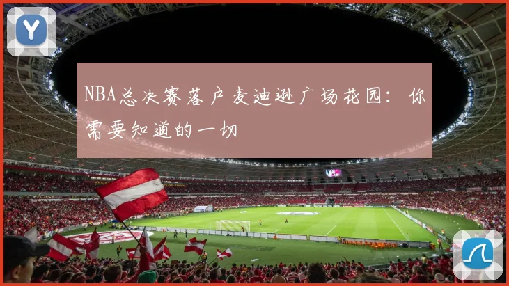 NBA总决赛落户麦迪逊广场花园：你需要知道的一切