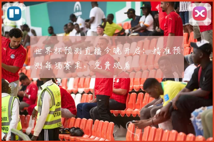 世界杯预测直播今晚开启:精准预测每场赛果,免费观看