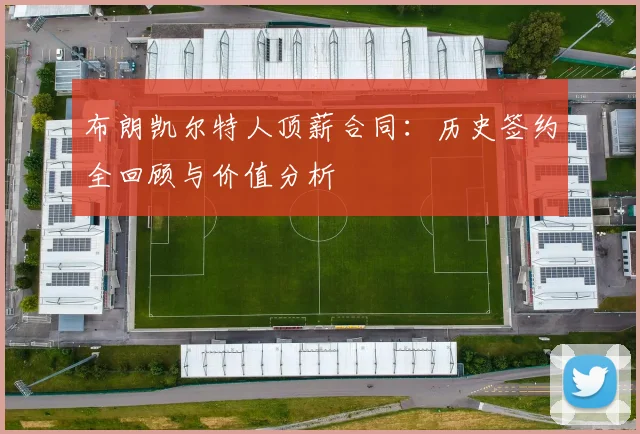布朗凯尔特人顶薪合同：历史签约全回顾与价值分析