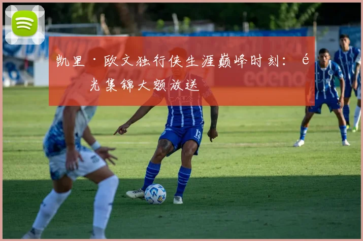 凯里·欧文独行侠生涯巅峰时刻：高光集锦大额放送