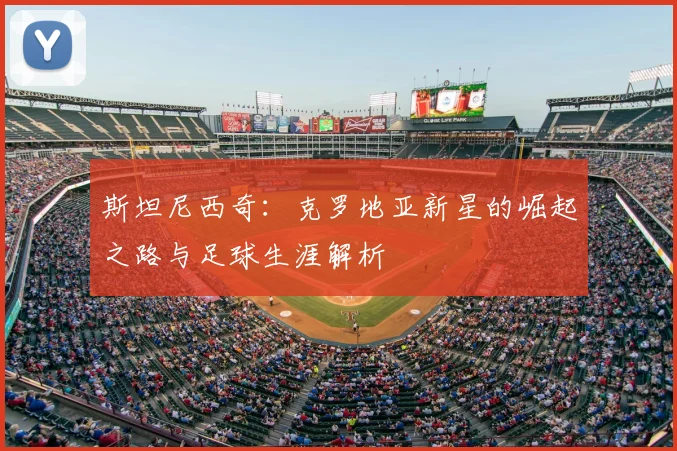 斯坦尼西奇:克罗地亚新星的崛起之路与足球生涯解析