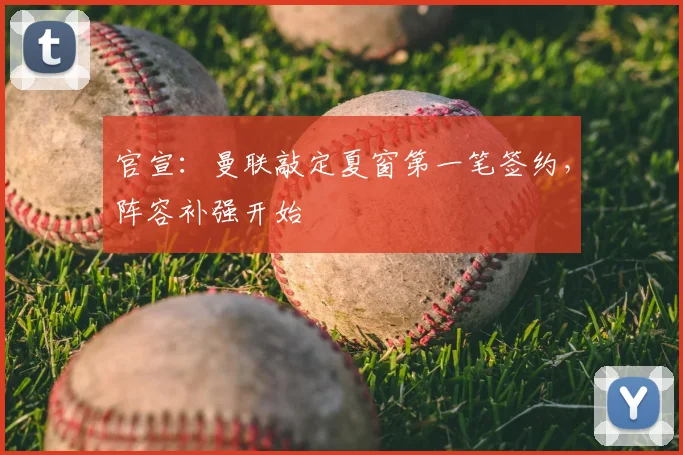 官宣：曼联敲定夏窗第一笔签约，阵容补强开始