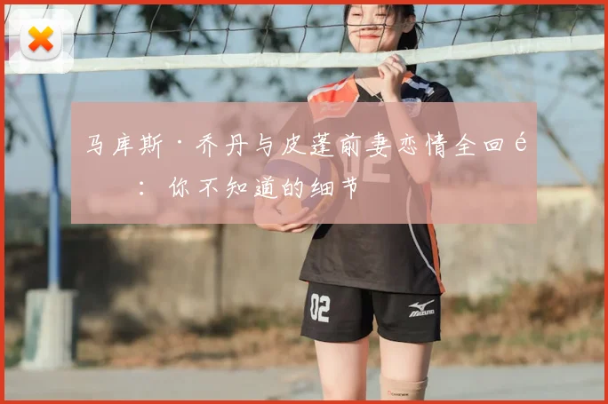 马库斯·乔丹与皮蓬前妻恋情全回顾：你不知道的细节